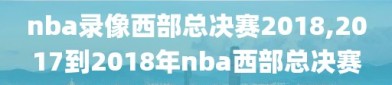 nba录像西部总决赛2018,2017到2018年nba西部总决赛