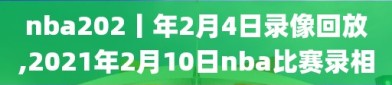 nba202丨年2月4日录像回放,2021年2月10日nba比赛录相