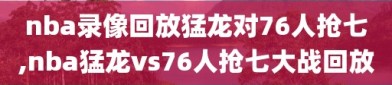 nba录像回放猛龙对76人抢七,nba猛龙vs76人抢七大战回放