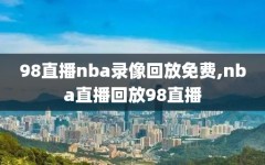 98直播nba录像回放免费,nba直播回放98直播