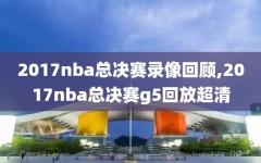 2017nba总决赛录像回顾,2017nba总决赛g5回放超清