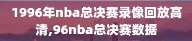 1996年nba总决赛录像回放高清,96nba总决赛数据