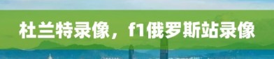 杜兰特录像，f1俄罗斯站录像