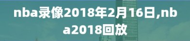 nba录像2018年2月16日,nba2018回放