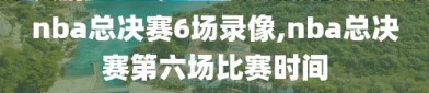 nba总决赛6场录像,nba总决赛第六场比赛时间