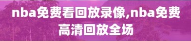 nba免费看回放录像,nba免费高清回放全场