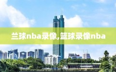 兰球nba录像,篮球录像nba