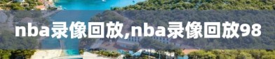 nba录像回放,nba录像回放98