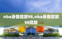 nba录像回放98,nba录像回放98回放