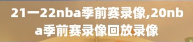 21一22nba季前赛录像,20nba季前赛录像回放录像