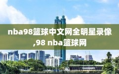 nba98篮球中文网全明星录像,98 nba篮球网