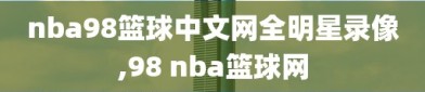 nba98篮球中文网全明星录像,98 nba篮球网