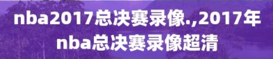 nba2017总决赛录像.,2017年nba总决赛录像超清