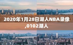 2020年1月28日湖人NBA录像,0102湖人