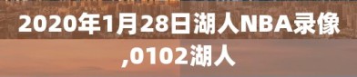 2020年1月28日湖人NBA录像,0102湖人