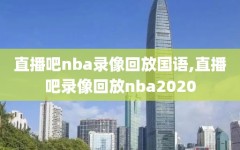 直播吧nba录像回放国语,直播吧录像回放nba2020