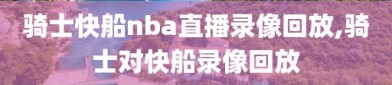 骑士快船nba直播录像回放,骑士对快船录像回放