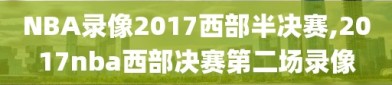 NBA录像2017西部半决赛,2017nba西部决赛第二场录像