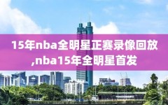 15年nba全明星正赛录像回放,nba15年全明星首发