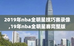 2019年nba全明星技巧赛录像,19年nba全明星赛完整版