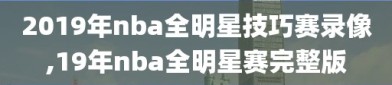 2019年nba全明星技巧赛录像,19年nba全明星赛完整版