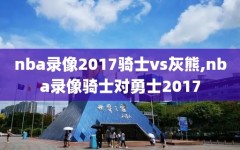 nba录像2017骑士vs灰熊,nba录像骑士对勇士2017