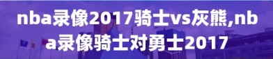 nba录像2017骑士vs灰熊,nba录像骑士对勇士2017