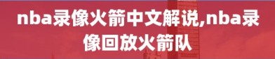 nba录像火箭中文解说,nba录像回放火箭队