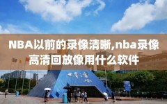 NBA以前的录像清晰,nba录像高清回放像用什么软件