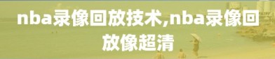 nba录像回放技术,nba录像回放像超清