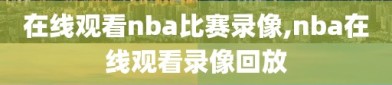 在线观看nba比赛录像,nba在线观看录像回放