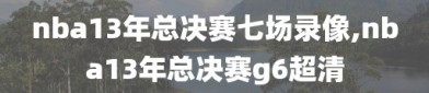 nba13年总决赛七场录像,nba13年总决赛g6超清