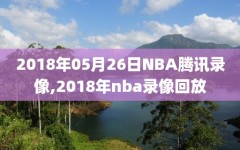 2018年05月26日NBA腾讯录像,2018年nba录像回放