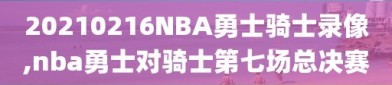 20210216NBA勇士骑士录像,nba勇士对骑士第七场总决赛