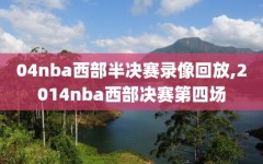 04nba西部半决赛录像回放,2014nba西部决赛第四场