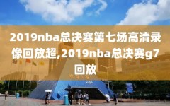 2019nba总决赛第七场高清录像回放超,2019nba总决赛g7回放