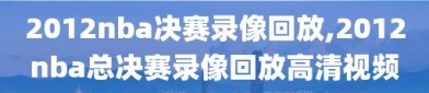 2012nba决赛录像回放,2012nba总决赛录像回放高清视频