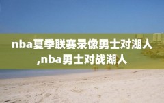 nba夏季联赛录像勇士对湖人,nba勇士对战湖人