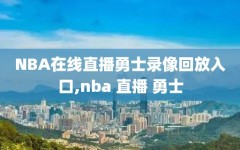 NBA在线直播勇士录像回放入口,nba 直播 勇士