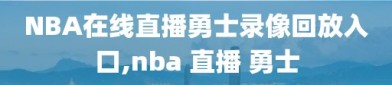 NBA在线直播勇士录像回放入口,nba 直播 勇士