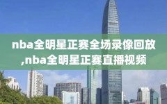 nba全明星正赛全场录像回放,nba全明星正赛直播视频