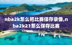 nba2k怎么把比赛保存录像,nba2k21怎么保存比赛