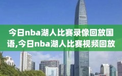 今日nba湖人比赛录像回放国语,今日nba湖人比赛视频回放