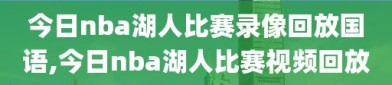 今日nba湖人比赛录像回放国语,今日nba湖人比赛视频回放