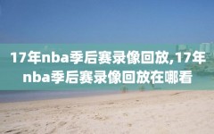 17年nba季后赛录像回放,17年nba季后赛录像回放在哪看