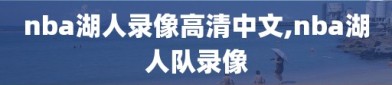 nba湖人录像高清中文,nba湖人队录像