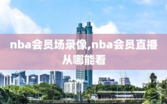 nba会员场录像,nba会员直播从哪能看