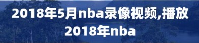 2018年5月nba录像视频,播放2018年nba