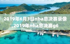 2019年6月3日nba总决赛录像,2019年nba总决赛g6