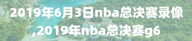 2019年6月3日nba总决赛录像,2019年nba总决赛g6